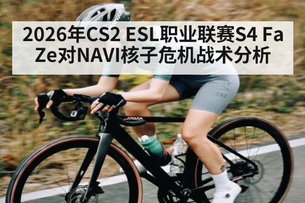 2026年CS2 ESL职业联赛S4 FaZe对NAVI核子危机战术分析 | MKSPORTS