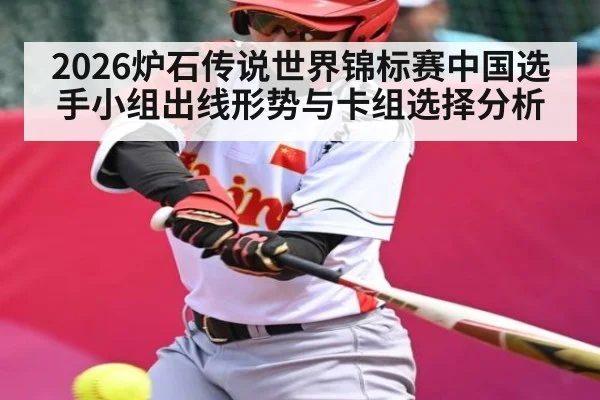2026炉石传说世界锦标赛中国选手小组出线形势与卡组选择分析
