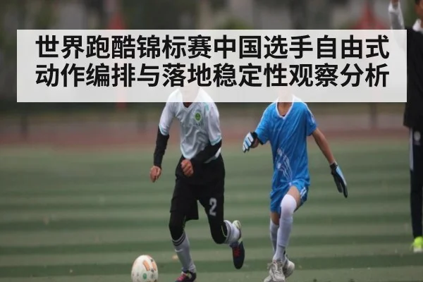 世界跑酷锦标赛中国选手自由式动作编排与落地稳定性观察分析 - MKSPORTS
